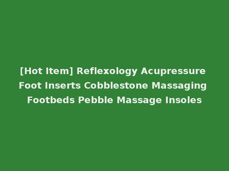 [Hot Item] Reflexology Acupressure Foot Inserts Cobblestone Massaging Footbeds Pebble Massage Insoles