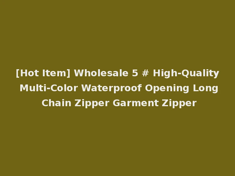 [Hot Item] Wholesale 5 # High-Quality Multi-Color Waterproof Opening Long Chain Zipper Garment Zipper