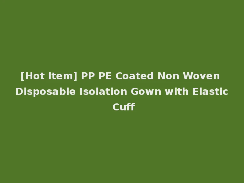 [Hot Item] PP PE Coated Non Woven Disposable Isolation Gown with Elastic Cuff