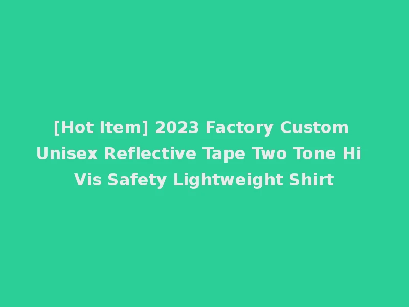 [Hot Item] 2023 Factory Custom Unisex Reflective Tape Two Tone Hi Vis Safety Lightweight Shirt