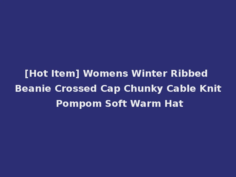 [Hot Item] Womens Winter Ribbed Beanie Crossed Cap Chunky Cable Knit Pompom Soft Warm Hat