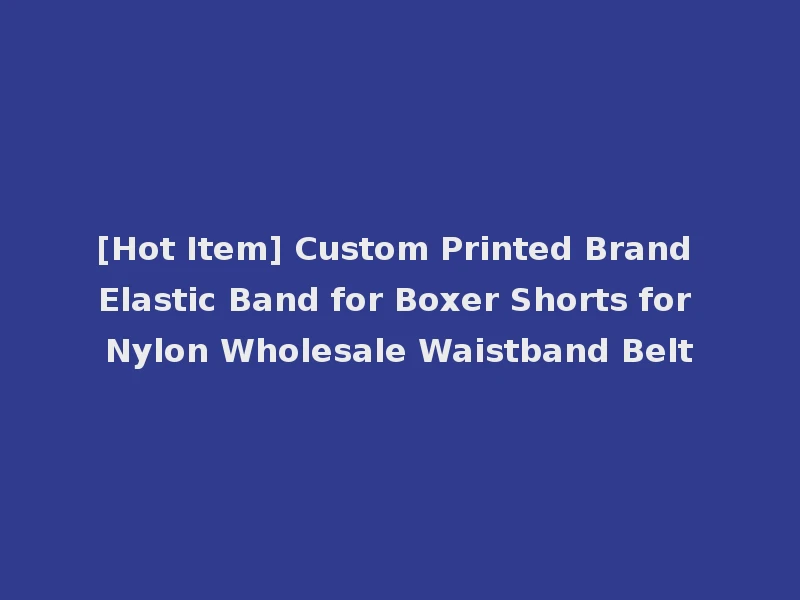 [Hot Item] Custom Printed Brand Elastic Band for Boxer Shorts for Nylon Wholesale Waistband Belt