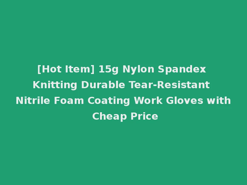 [Hot Item] 15g Nylon Spandex Knitting Durable Tear-Resistant Nitrile Foam Coating Work Gloves with Cheap Price
