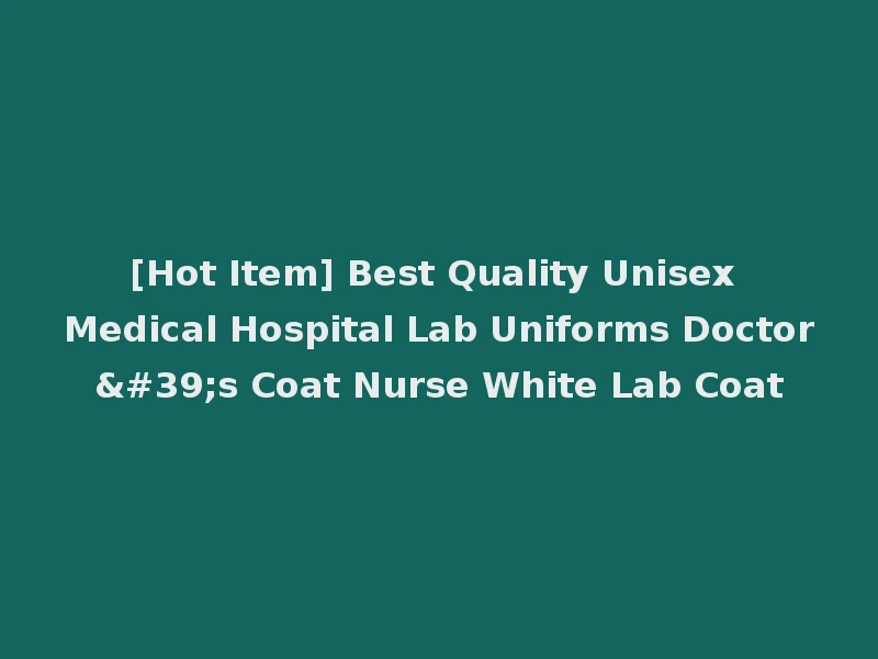 [Hot Item] Best Quality Unisex Medical Hospital Lab Uniforms Doctor's Coat Nurse White Lab Coat