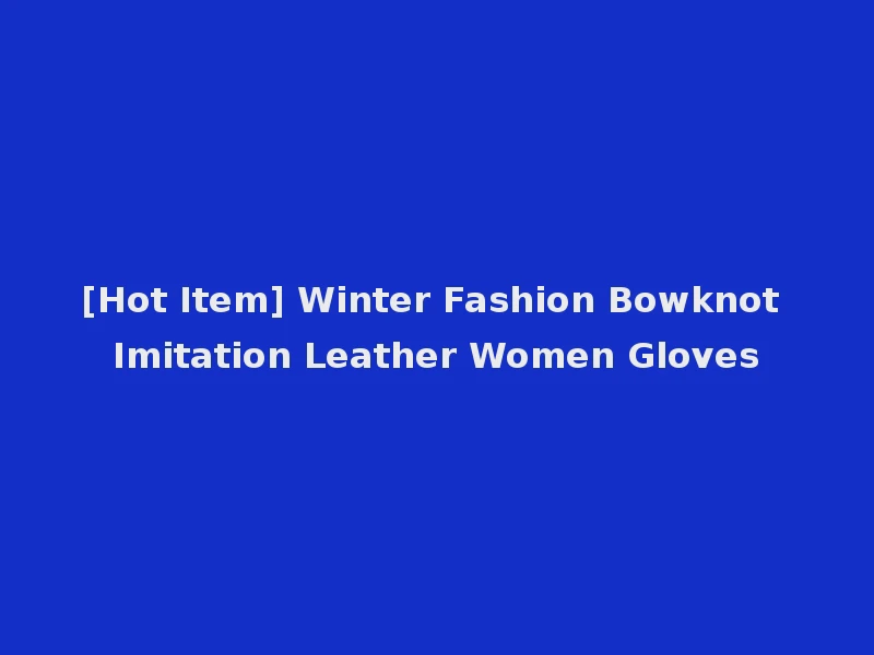 [Hot Item] Winter Fashion Bowknot Imitation Leather Women Gloves