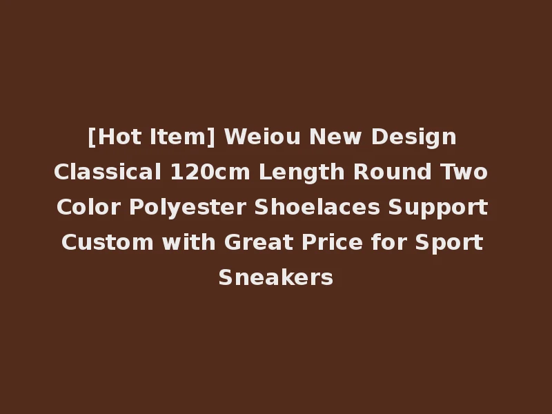 [Hot Item] Weiou New Design Classical 120cm Length Round Two Color Polyester Shoelaces Support Custom with Great Price for Sport Sneakers