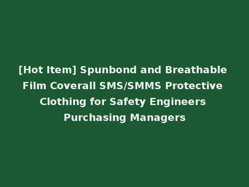[Hot Item] Spunbond and Breathable Film Coverall SMS/SMMS Protective Clothing for Safety Engineers Purchasing Managers