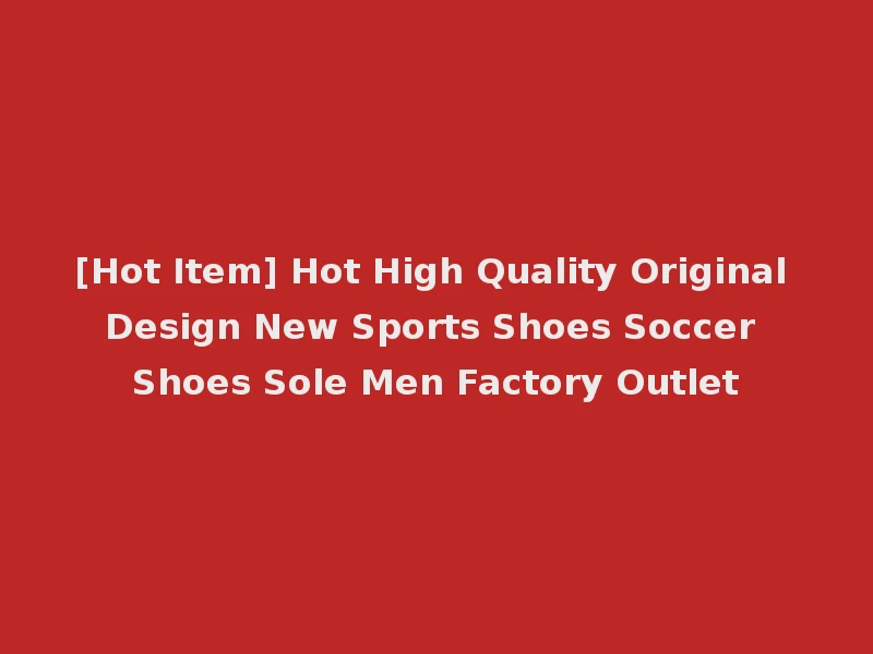 [Hot Item] Hot High Quality Original Design New Sports Shoes Soccer Shoes Sole Men Factory Outlet