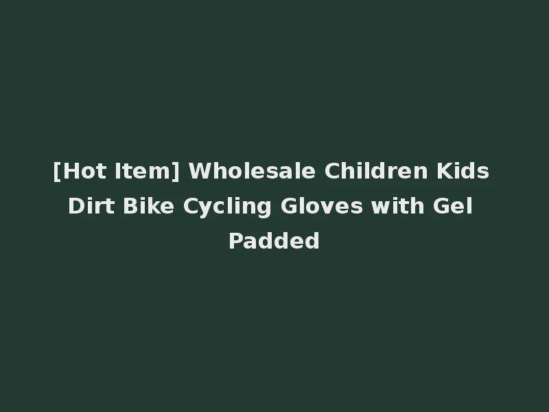 [Hot Item] Wholesale Children Kids Dirt Bike Cycling Gloves with Gel Padded