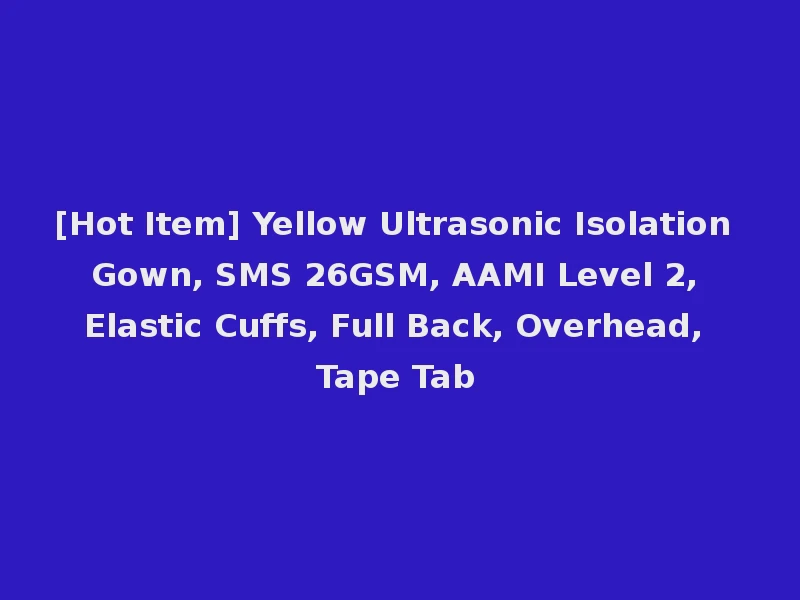[Hot Item] Yellow Ultrasonic Isolation Gown, SMS 26GSM, AAMI Level 2, Elastic Cuffs, Full Back, Overhead, Tape Tab
