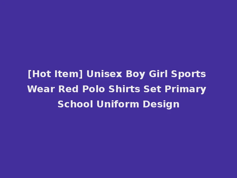 [Hot Item] Unisex Boy Girl Sports Wear Red Polo Shirts Set Primary School Uniform Design