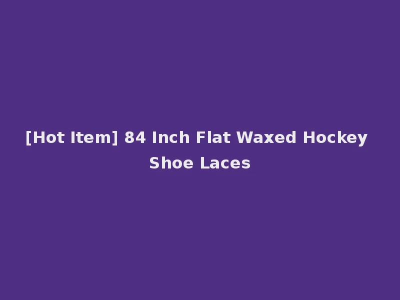 [Hot Item] 84 Inch Flat Waxed Hockey Shoe Laces