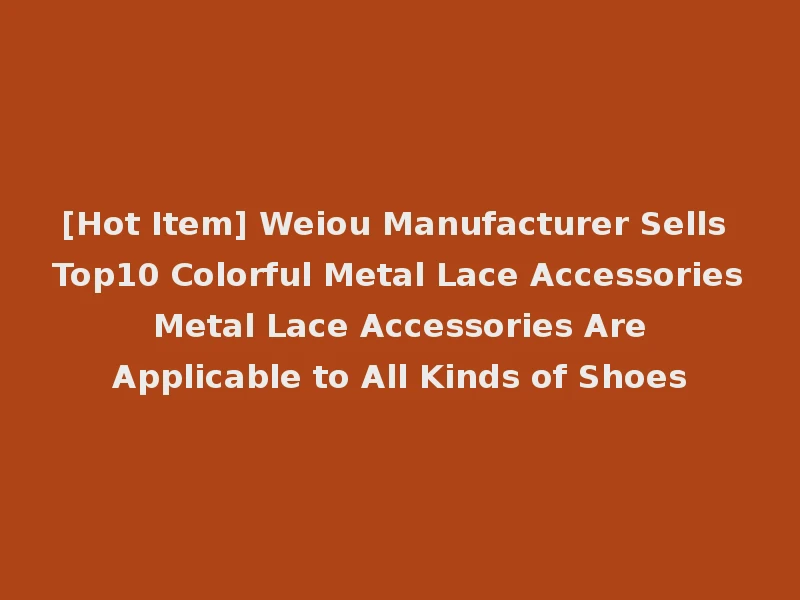 [Hot Item] Weiou Manufacturer Sells Top10 Colorful Metal Lace Accessories Metal Lace Accessories Are Applicable to All Kinds of Shoes