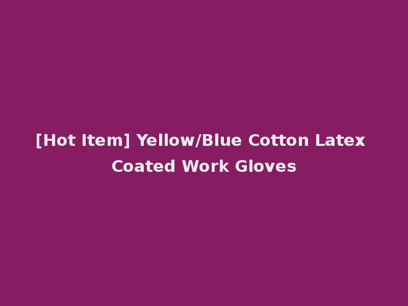 [Hot Item] Yellow/Blue Cotton Latex Coated Work Gloves