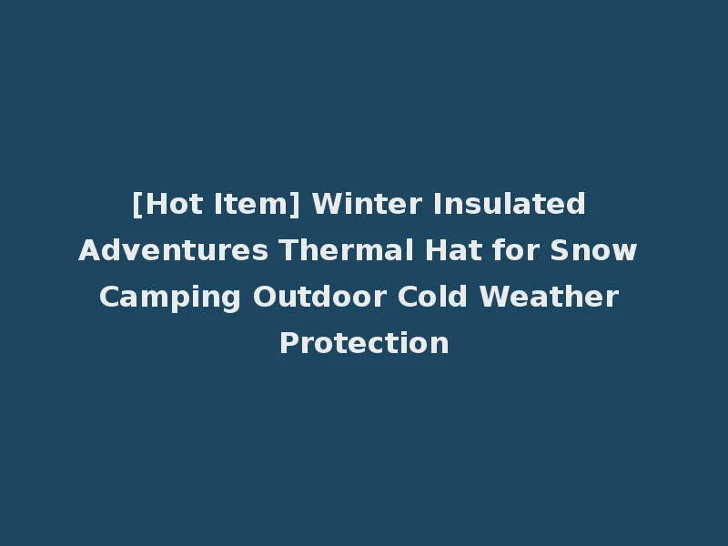 [Hot Item] Winter Insulated Adventures Thermal Hat for Snow Camping Outdoor Cold Weather Protection