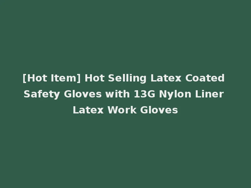 [Hot Item] Hot Selling Latex Coated Safety Gloves with 13G Nylon Liner Latex Work Gloves