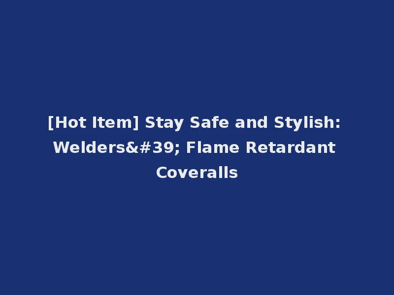 [Hot Item] Stay Safe and Stylish: Welders' Flame Retardant Coveralls