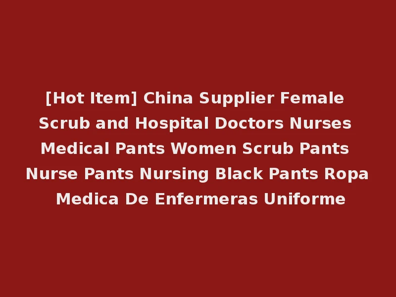 [Hot Item] China Supplier Female Scrub and Hospital Doctors Nurses Medical Pants Women Scrub Pants Nurse Pants Nursing Black Pants Ropa Medica De Enfermeras Uniforme