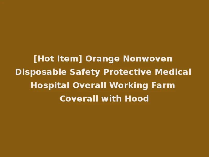 [Hot Item] Orange Nonwoven Disposable Safety Protective Medical Hospital Overall Working Farm Coverall with Hood