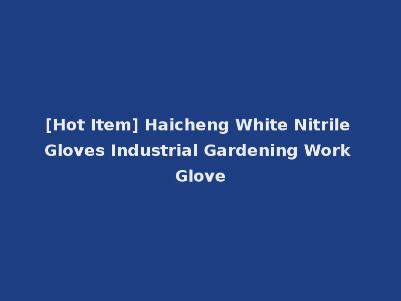 [Hot Item] Haicheng White Nitrile Gloves Industrial Gardening Work Glove