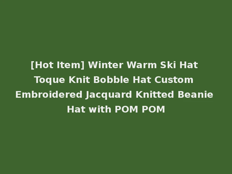[Hot Item] Winter Warm Ski Hat Toque Knit Bobble Hat Custom Embroidered Jacquard Knitted Beanie Hat with POM POM