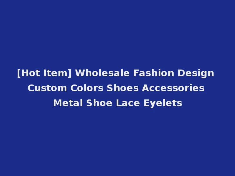[Hot Item] Wholesale Fashion Design Custom Colors Shoes Accessories Metal Shoe Lace Eyelets