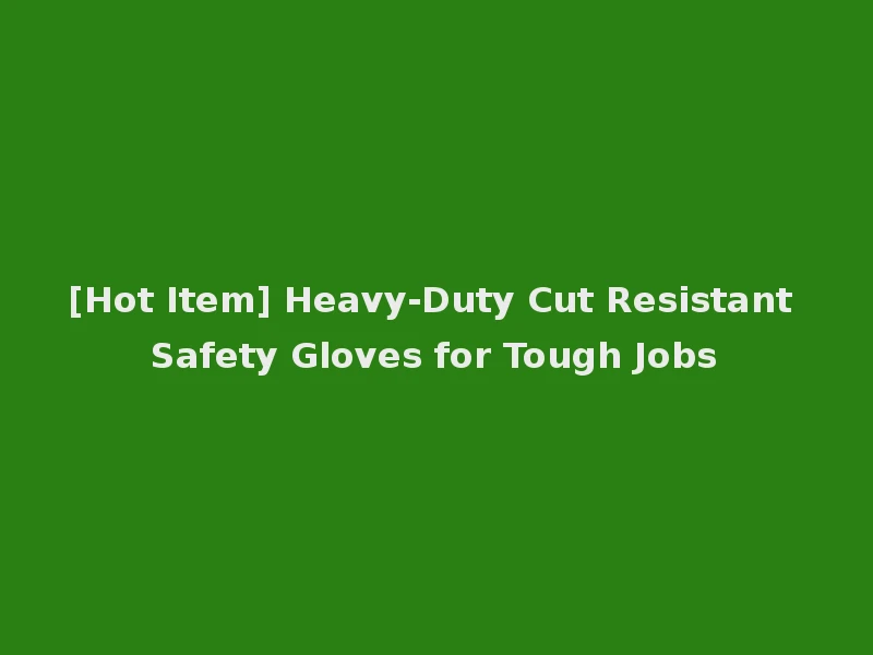 [Hot Item] Heavy-Duty Cut Resistant Safety Gloves for Tough Jobs
