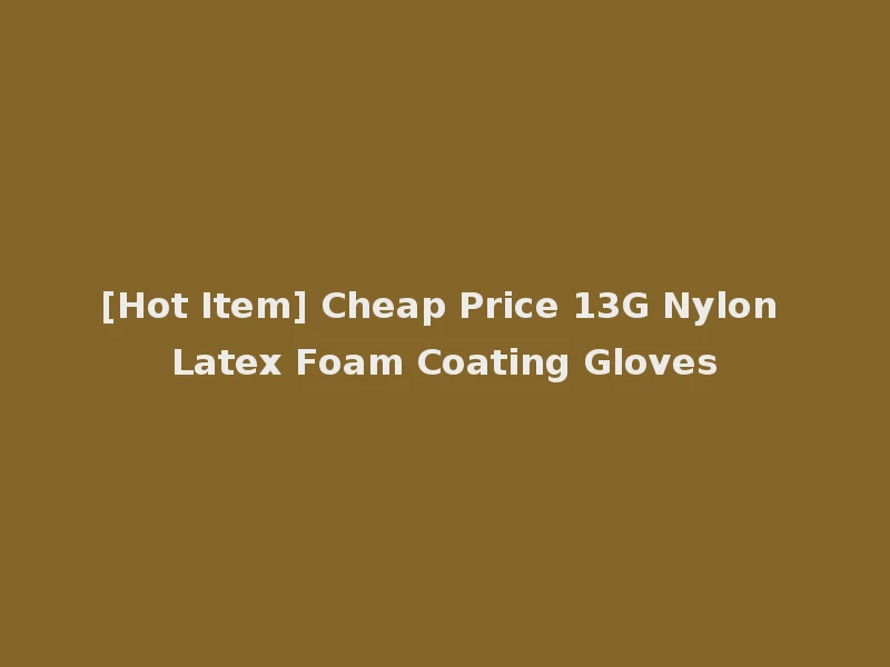 [Hot Item] Cheap Price 13G Nylon Latex Foam Coating Gloves