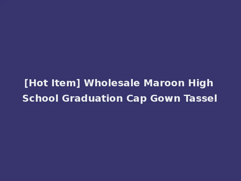 [Hot Item] Wholesale Maroon High School Graduation Cap Gown Tassel