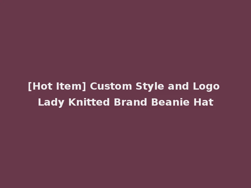 [Hot Item] Custom Style and Logo Lady Knitted Brand Beanie Hat