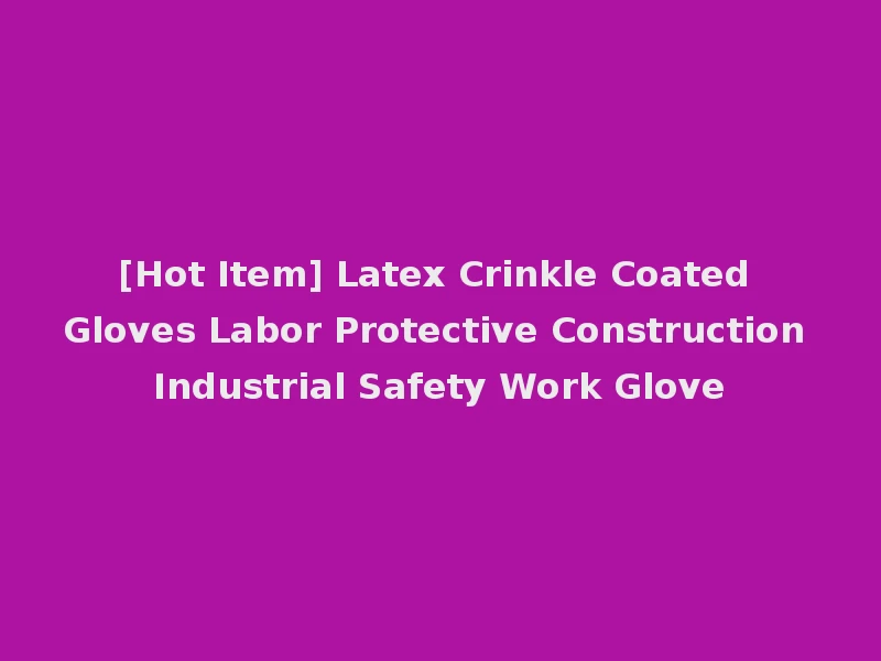 [Hot Item] Latex Crinkle Coated Gloves Labor Protective Construction Industrial Safety Work Glove