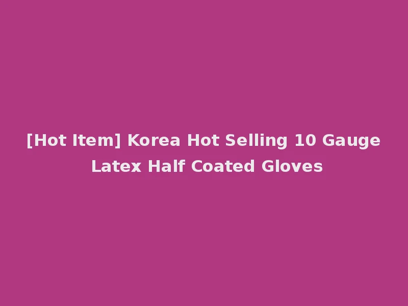 [Hot Item] Korea Hot Selling 10 Gauge Latex Half Coated Gloves