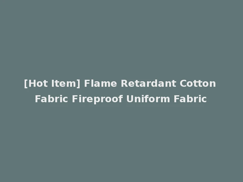 [Hot Item] Flame Retardant Cotton Fabric Fireproof Uniform Fabric