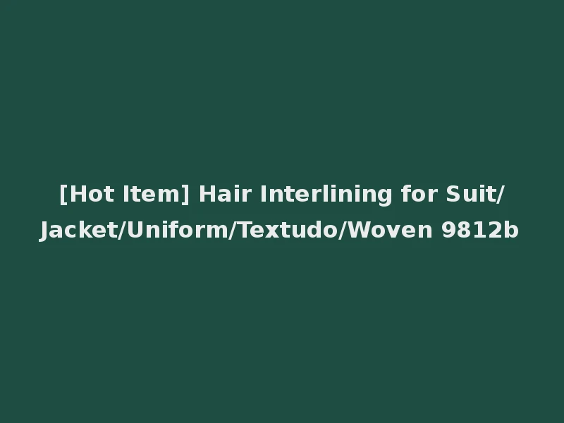 [Hot Item] Hair Interlining for Suit/Jacket/Uniform/Textudo/Woven 9812b