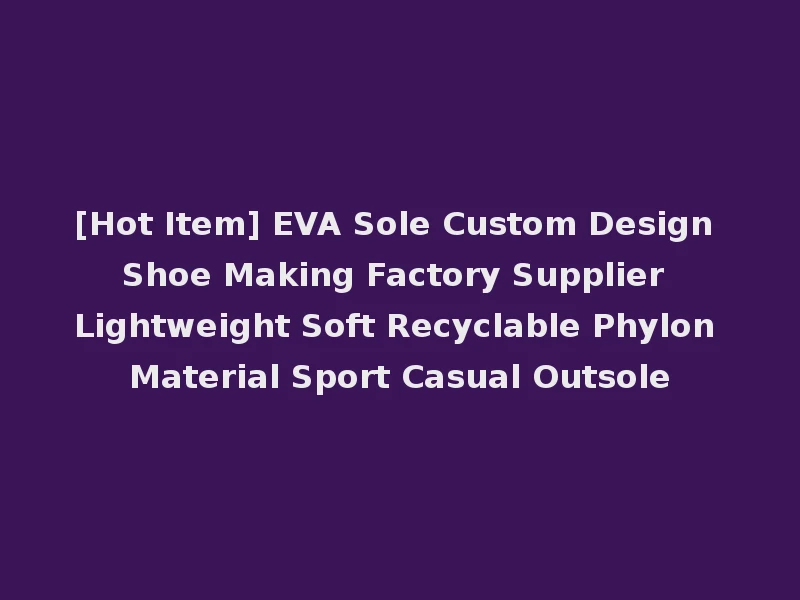 [Hot Item] EVA Sole Custom Design Shoe Making Factory Supplier Lightweight Soft Recyclable Phylon Material Sport Casual Outsole