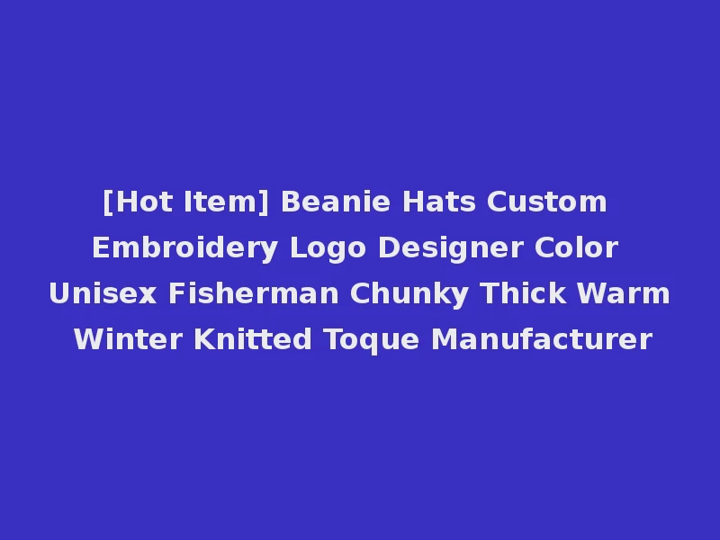 [Hot Item] Beanie Hats Custom Embroidery Logo Designer Color Unisex Fisherman Chunky Thick Warm Winter Knitted Toque Manufacturer