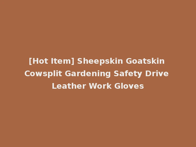 [Hot Item] Sheepskin Goatskin Cowsplit Gardening Safety Drive Leather Work Gloves