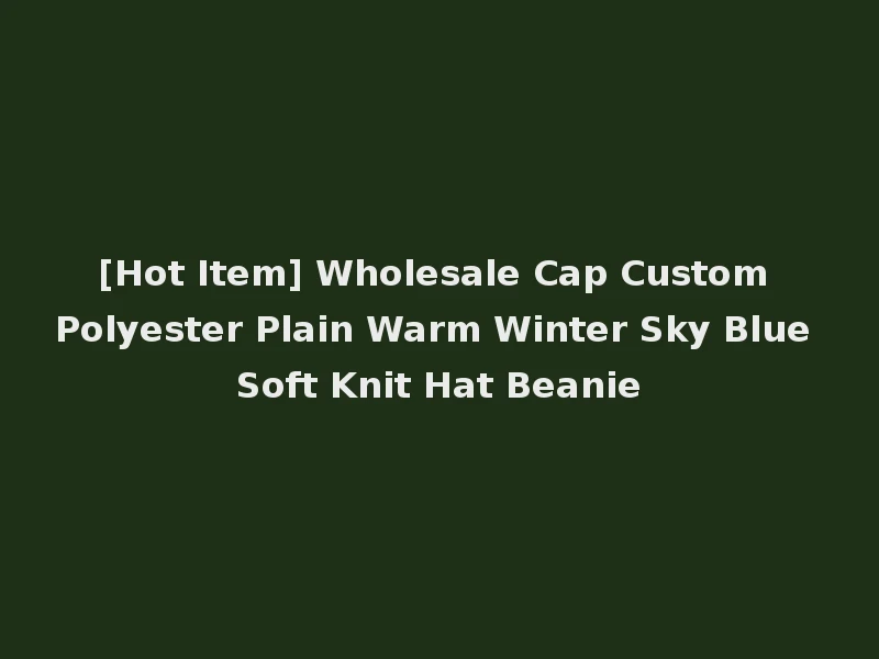 [Hot Item] Wholesale Cap Custom Polyester Plain Warm Winter Sky Blue Soft Knit Hat Beanie