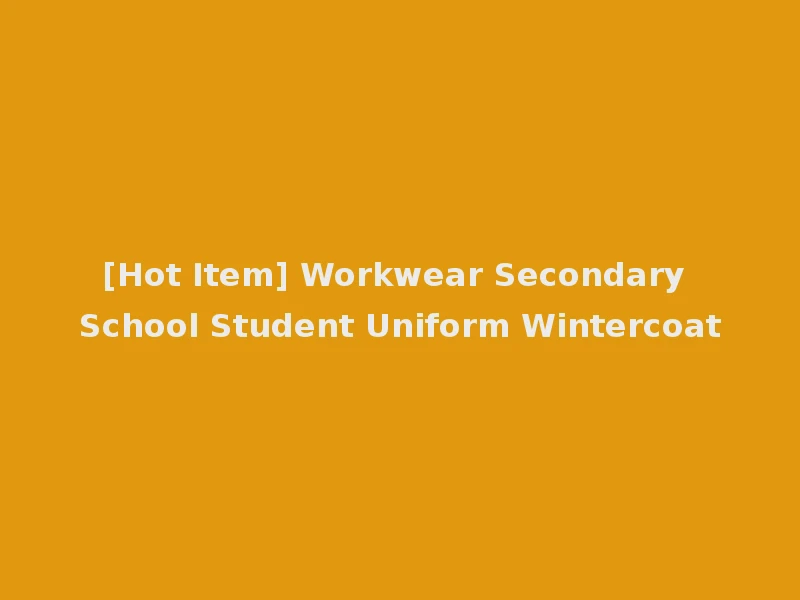 [Hot Item] Workwear Secondary School Student Uniform Wintercoat