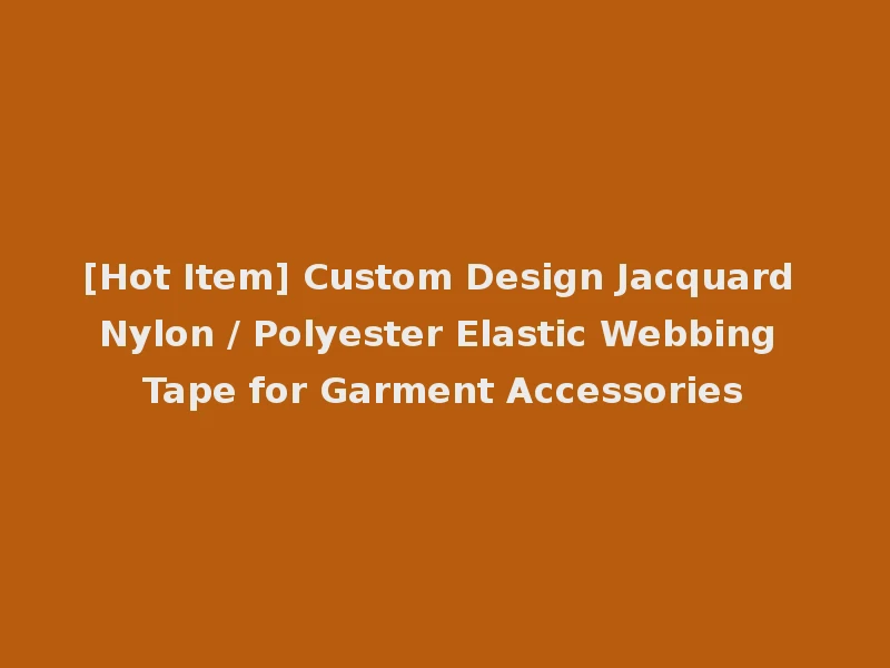 [Hot Item] Custom Design Jacquard Nylon / Polyester Elastic Webbing Tape for Garment Accessories