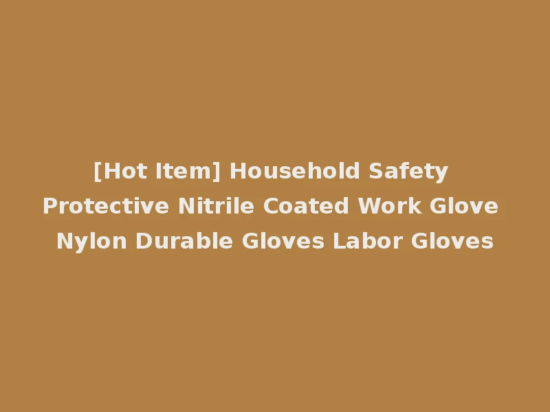 [Hot Item] Household Safety Protective Nitrile Coated Work Glove Nylon Durable Gloves Labor Gloves