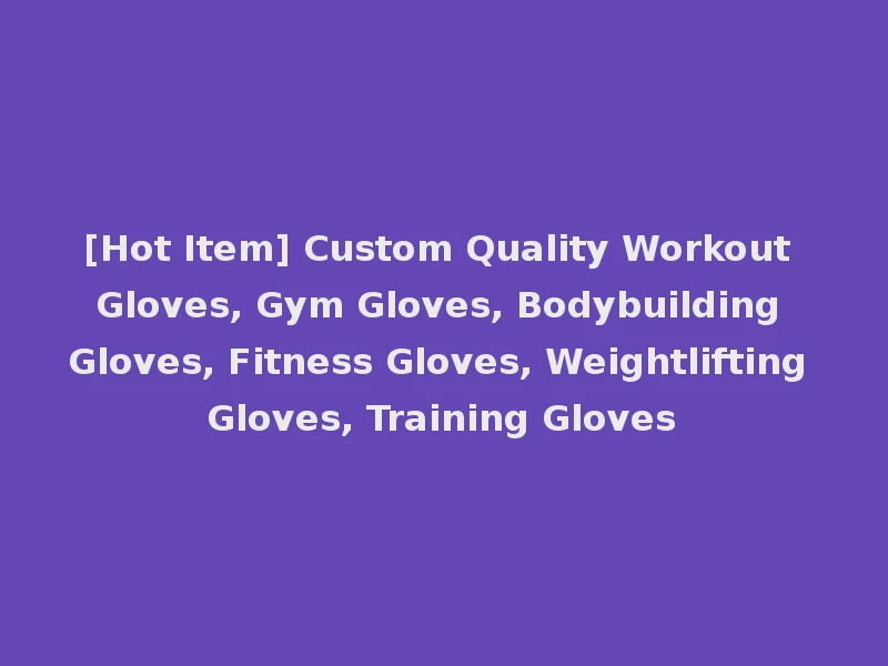 [Hot Item] Custom Quality Workout Gloves, Gym Gloves, Bodybuilding Gloves, Fitness Gloves, Weightlifting Gloves, Training Gloves