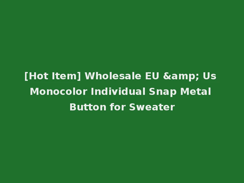 [Hot Item] Wholesale EU & Us Monocolor Individual Snap Metal Button for Sweater