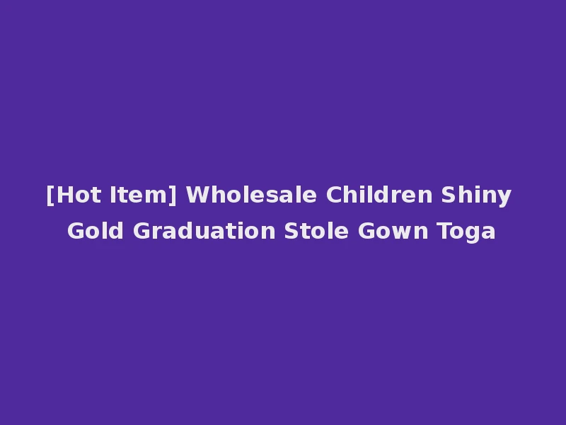 [Hot Item] Wholesale Children Shiny Gold Graduation Stole Gown Toga