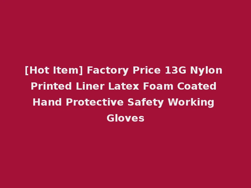 [Hot Item] Factory Price 13G Nylon Printed Liner Latex Foam Coated Hand Protective Safety Working Gloves