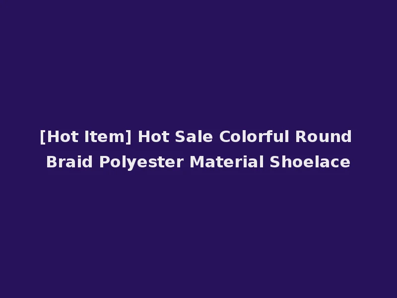 [Hot Item] Hot Sale Colorful Round Braid Polyester Material Shoelace