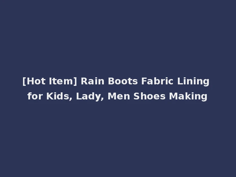 [Hot Item] Rain Boots Fabric Lining for Kids, Lady, Men Shoes Making