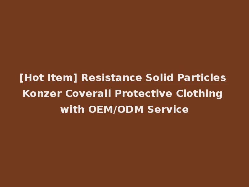[Hot Item] Resistance Solid Particles Konzer Coverall Protective Clothing with OEM/ODM Service