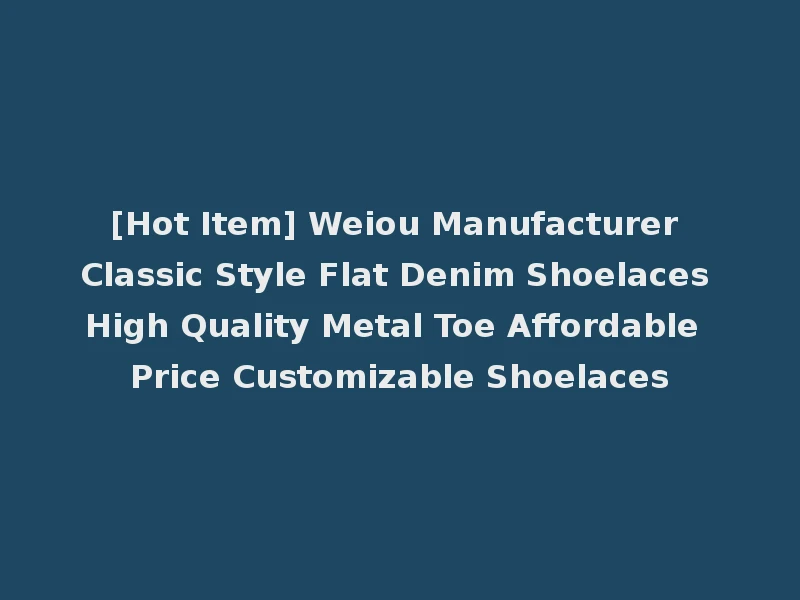 [Hot Item] Weiou Manufacturer Classic Style Flat Denim Shoelaces High Quality Metal Toe Affordable Price Customizable Shoelaces