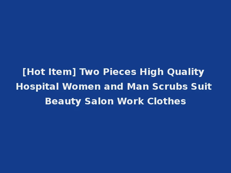 [Hot Item] Two Pieces High Quality Hospital Women and Man Scrubs Suit Beauty Salon Work Clothes
